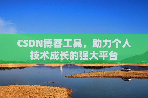 CSDN博客工具,助力个人技术成长的强大平台 CSDN博客工具,助力个人技术成长的强大平台
